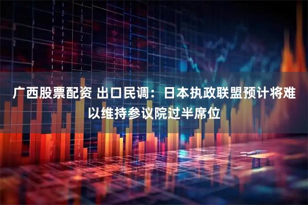 广西股票配资 出口民调：日本执政联盟预计将难以维持参议院过半席位