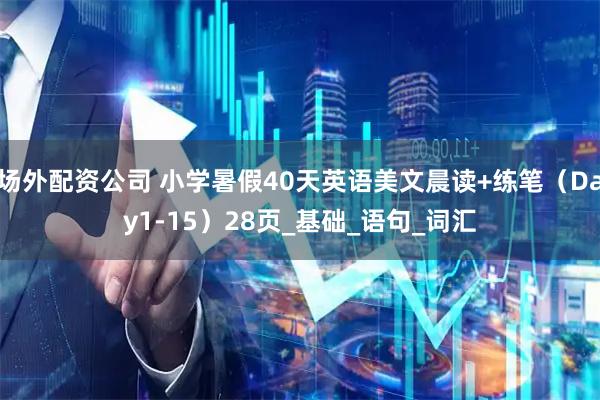 场外配资公司 小学暑假40天英语美文晨读+练笔（Day1-15）28页_基础_语句_词汇