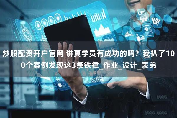 炒股配资开户官网 讲真学员有成功的吗？我扒了100个案例发现这3条铁律_作业_设计_表弟