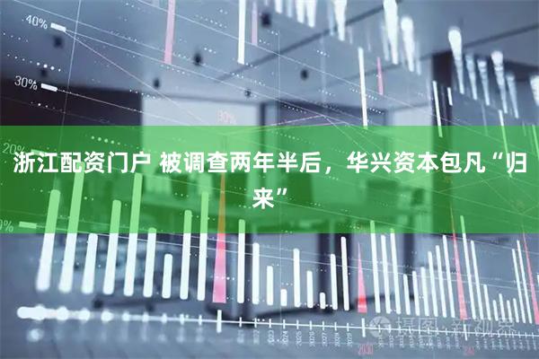 浙江配资门户 被调查两年半后，华兴资本包凡“归来”