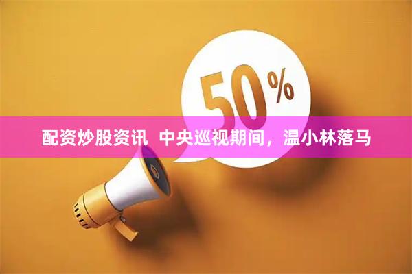 配资炒股资讯  中央巡视期间，温小林落马