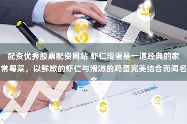 配资优秀股票配资网站 虾仁滑蛋是一道经典的家常粤菜，以鲜嫩的虾仁与滑嫩的鸡蛋完美结合而闻名