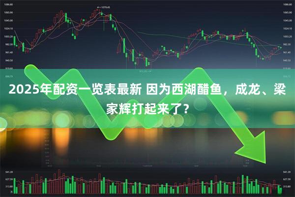 2025年配资一览表最新 因为西湖醋鱼，成龙、梁家辉打起来了？
