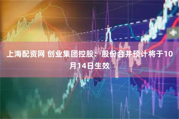 上海配资网 创业集团控股：股份合并预计将于10月14日生效